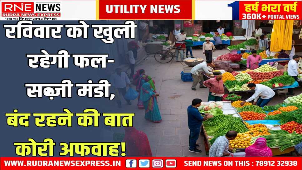 Bikaner : 04 मई रविवार को फल सब्जी मंडी बंद रहने की अफवाह का खंडन, खुली रहेगी मंडी