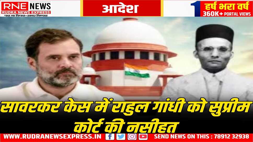 सुप्रीम कोर्ट की राहुल गांधी को फटकार, साथ में राहत भी दी, वीर सावरकर पर की गई कथित टिप्पणी के मामले में मिली फटकार