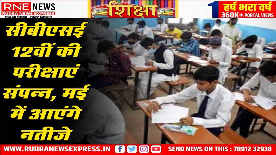 मई में जारी हो जाएंगे सीबीएसई के दसवीं व बाहरवीं के नतीजे, आज खत्म होगी सीबीएसई की 12 वीं की परीक्षाएं