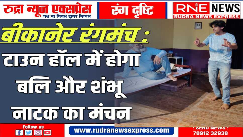 16 और 17 को होगा प्रसिद्ध नाट्य लेखक मानव कौल द्वारा लिखे गये बलि और शंभू का मंचन