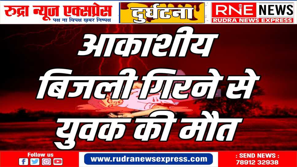 खेत में कर रहा था काम, आकाशीय बिजली गिरने से हुई मौत