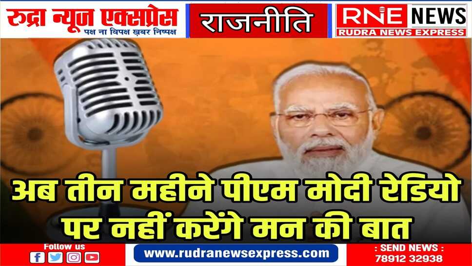 अगले तीन महीने तक मोदी की 'मन की बात' पर लगेगा ब्रेक