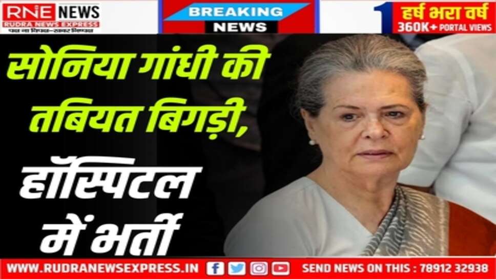 Sonia Gandhi Hospitalised : अचानक तबियत बिगड़ने पर गुरुवार को कराया भर्ती