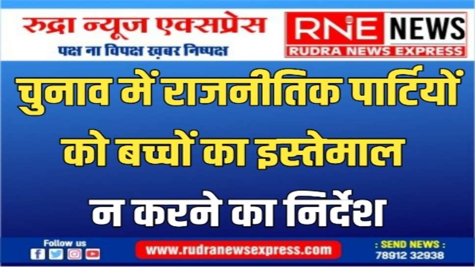 चुनाव प्रचार में बच्चों का इस्तेमाल कतई बर्दास्त नहीं : चुनाव आयोग