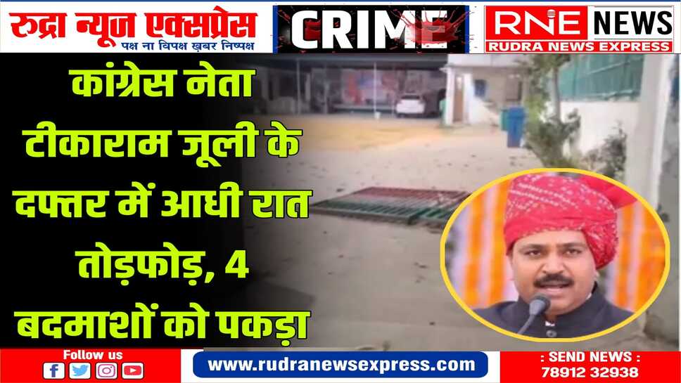 अज्ञात बदमाशों ने टीकाराम जूली के अलवर स्थित कार्यालय में जमकर तोड़फोड़ की