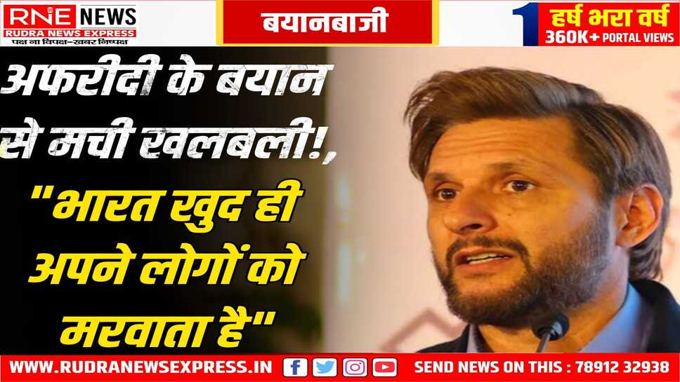 पूर्व पाकिस्तानी क्रिकेटर Shahid Afridi का 'नापाक' बयान , कहा - इंडिया खुद हमले करवाकर, इल्जाम पाकिस्तान पर डालता है