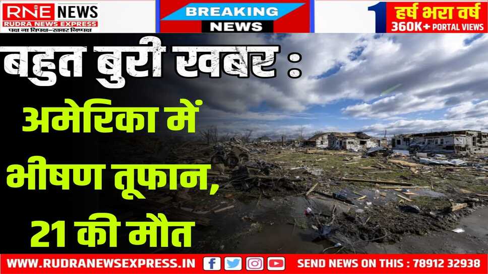 Tornado-Spawning Storms in America : 04 राज्यों में तूफान का असर, 21 की मौत,06 लाख घरों की बत्ती गुल