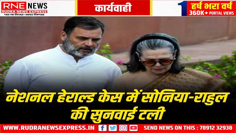 नेशनल हेराल्ड केस में अब सुनवाई 21 मई को की जायेगी, कांग्रेस नेता सोनिया गांधी व राहुल गांधी के खिलाफ है ये मामला