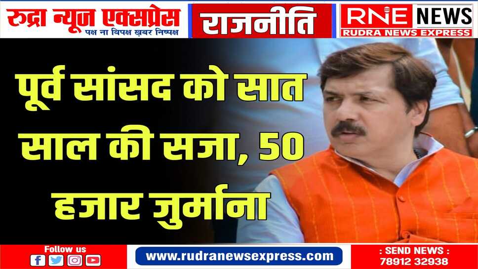 अपहरण व रंगदारी मामले में पूर्व सांसद को सात साल की सजा,नहीं लड़ पाएंगे लोकसभा चुनाव