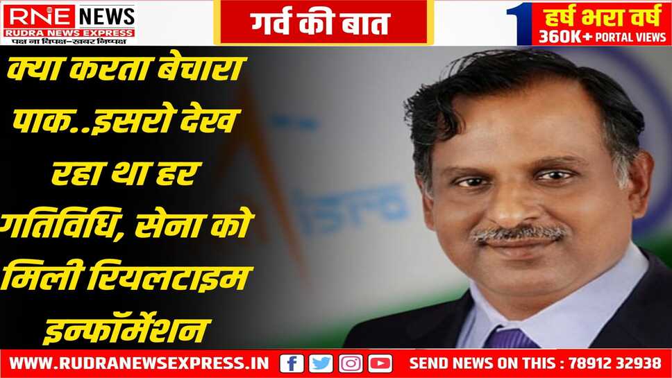 10 उपग्रह लगातार कर रहे सीमाओं की निगहबानी, इससे दुश्मन हारा, इसरो अध्यक्ष वी नारायणन ने अब किया खुलासा, पाक के हमले इस कारण हुए नाकाम