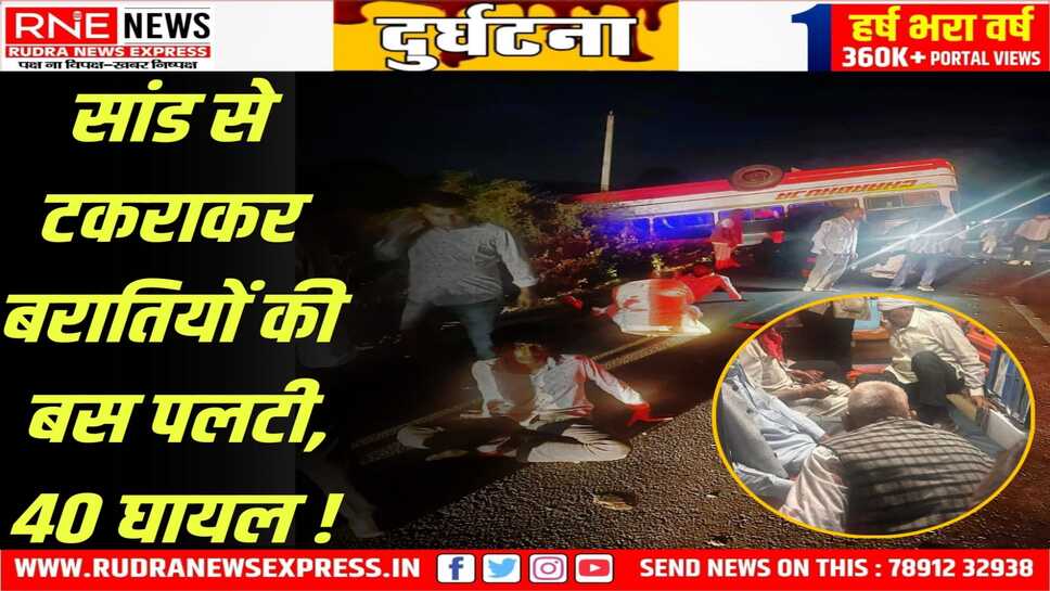 Road Accident में 40 घायल, 20 रैफर : पिकअप और सांड से बचने के चक्कर में बारात की बस पलटी