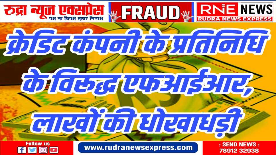 कंपनी प्रतिनिधि ने किस्त की नगद राशि कंपनी में जमा नहीं कराई,धोखाधड़ी का मामला दर्ज