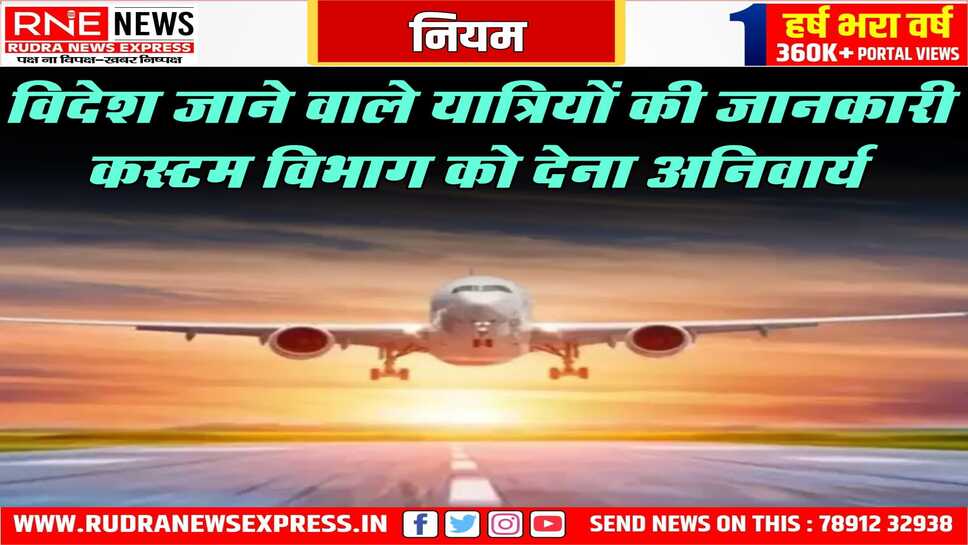 विदेश यात्रा पर जाने वाले यात्रियों का डेटा कस्टम को देना होगा, भुगतान कैसे सहित सभी जानकारियां देनी होगी