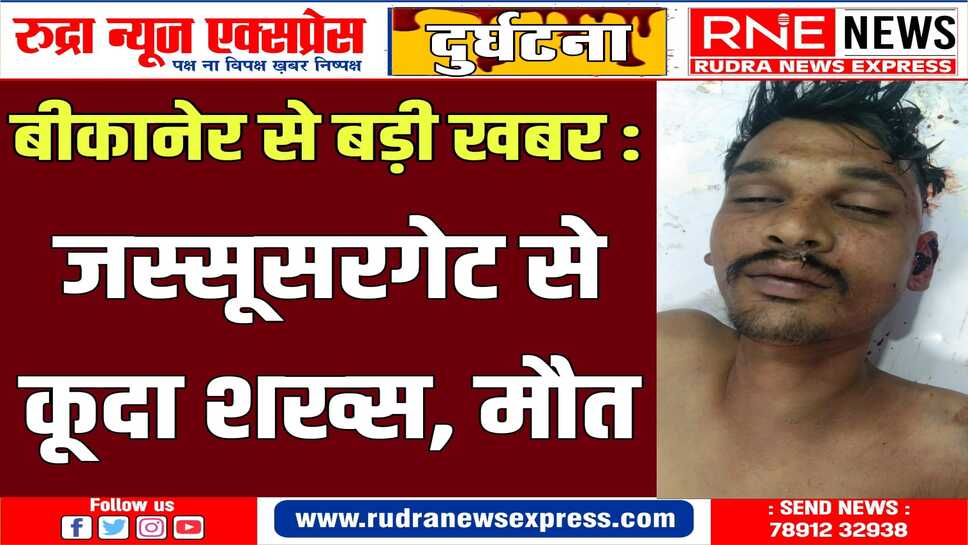 बीकानेर: जस्सूसरगेट से शख्स कूदा, ट्रोमा सेंटर लाये, मौत!