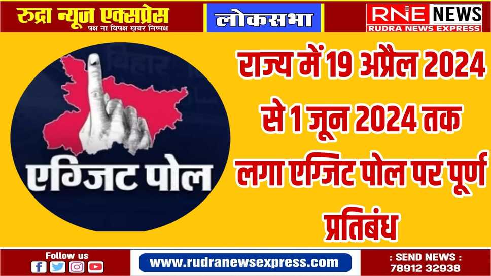 एग्जिट पोल के परिणामों को किसी तरीके से प्रचार-प्रसार करने पर पूर्णतया प्रतिबंध रहेगा