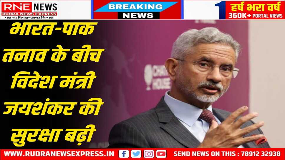 विदेश मंत्री एस जयशंकर की सुरक्षा को बढ़ाया गया, भारत - पाक तनाव के बीच उनकी सुरक्षा को मजबूत किया