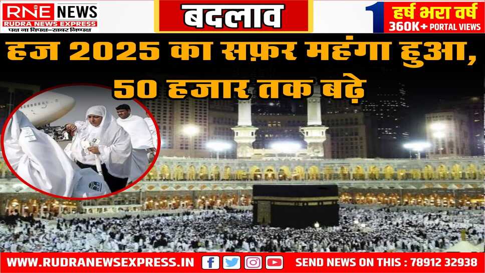 हज 2025 का सफ़र महंगा हुआ, 50 हजार तक बढ़े
