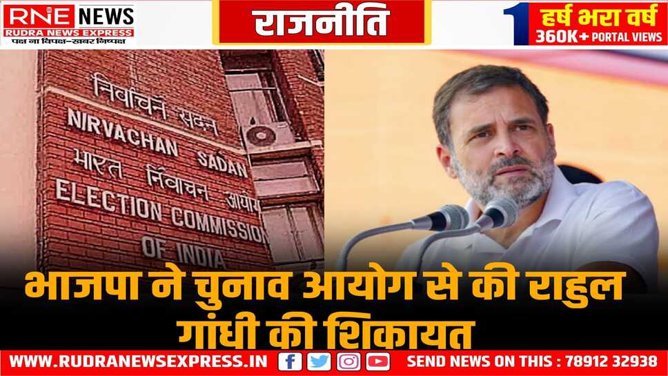 भाजपा ने चुनाव आयोग से की राहुल गांधी की शिकायत