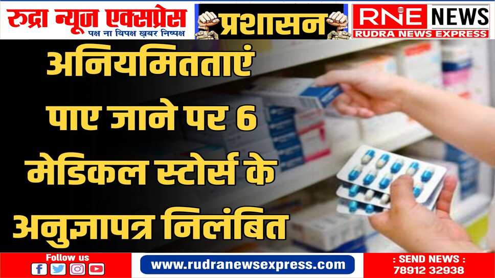 6 मेडिकल स्टोर्स के लाइसेन्स 10-15 दिनों के लिए निलंबित