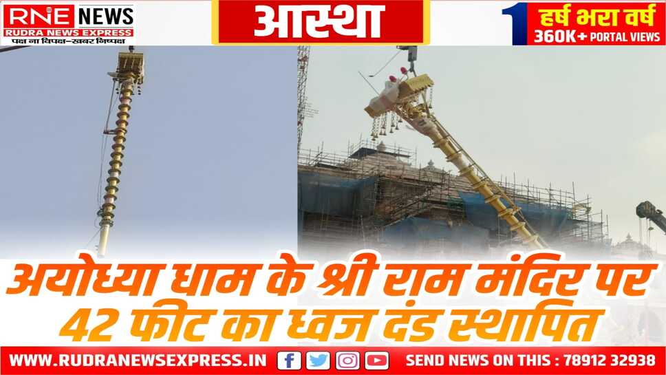 Ram Mandir : राम मंदिर के मुख्य शिखर पर स्थापित हुआ 42 फीट का ध्वज दंड