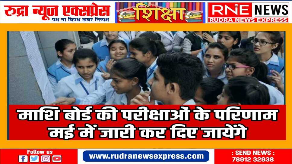नया शिक्षा सत्र आरम्भ होने में देरी न हो इसलिए परिणाम मई में जारी होंगे