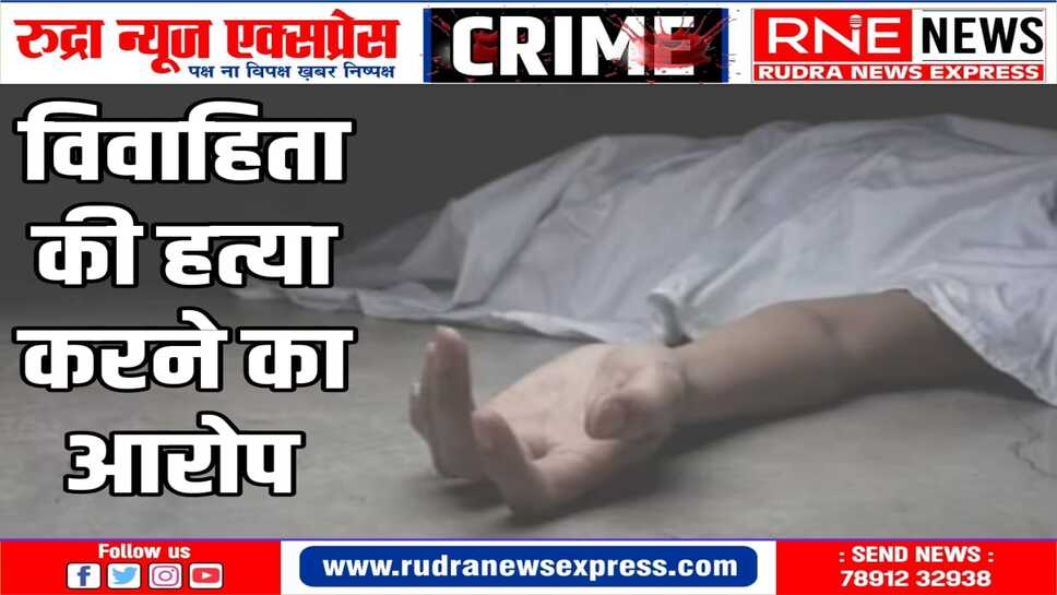 दहेज की मांग पूरी नहीं करने पर, विवाहिता की पीट पीट कर हत्या करने का आरोप