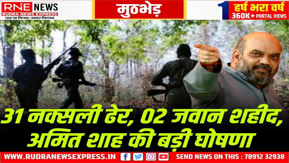 Bijapur Naxal Encounter : 31 नक्सली ढेर, अमित शाह बोले-31 मार्च 2026 से पहले नक्सलवाद जड़ से खत्म कर देंगे