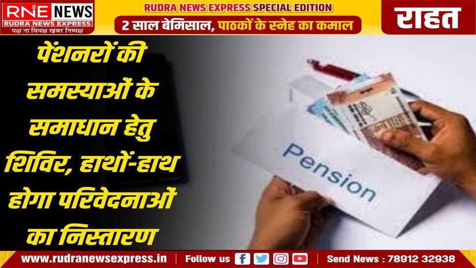 पेंशनर्स परिवेदना निस्तारण शिविर 9 को कोष कार्यालय में, पेंशनरों की विभिन्न समस्याओं का निस्तारण वहीं किया जायेगा