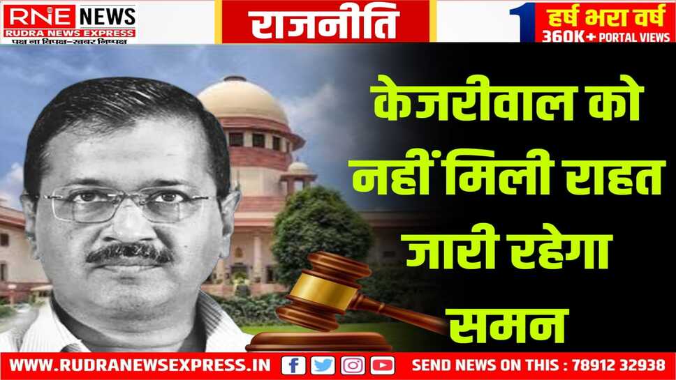 केजरीवाल को नहीं मिली राहत, जारी रहेगा समन