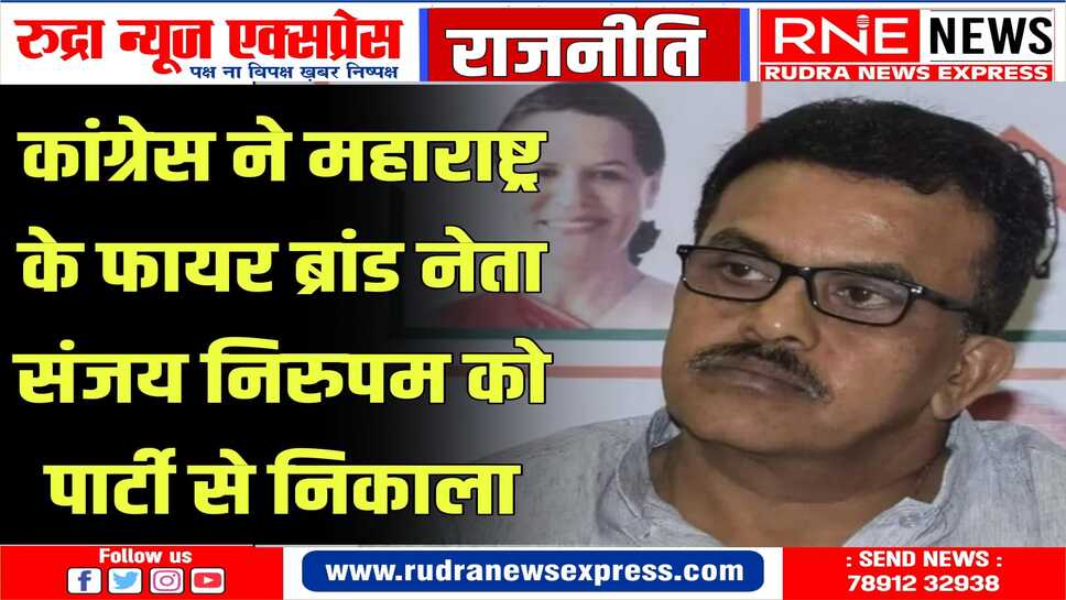 संजय निरुपम की टिप्पणी का असर, पार्टी से हुए निष्कासित