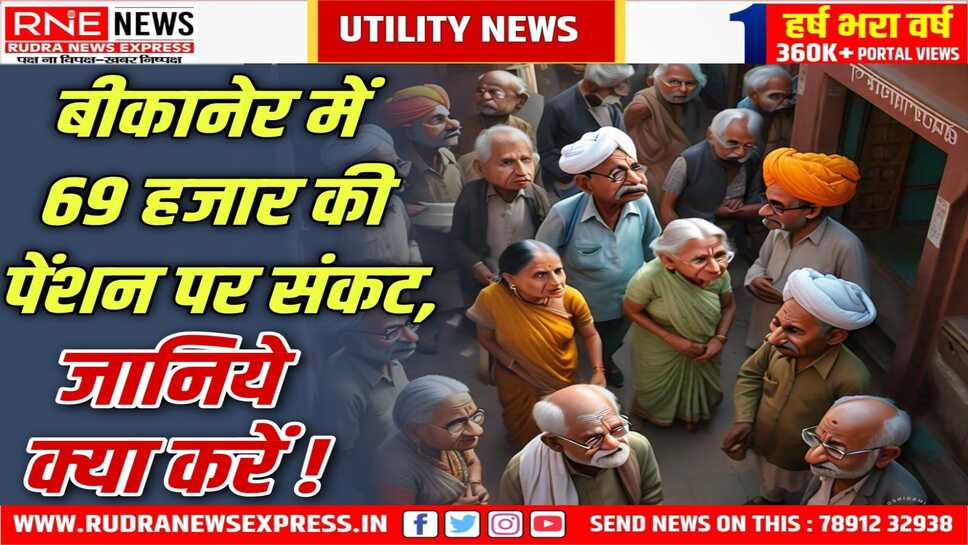 सामाजिक सुरक्षा पेंशन : Bikaner के 69 हजार 36 पेंशनर्स का अभी तक नहीं हुआ सत्यापन