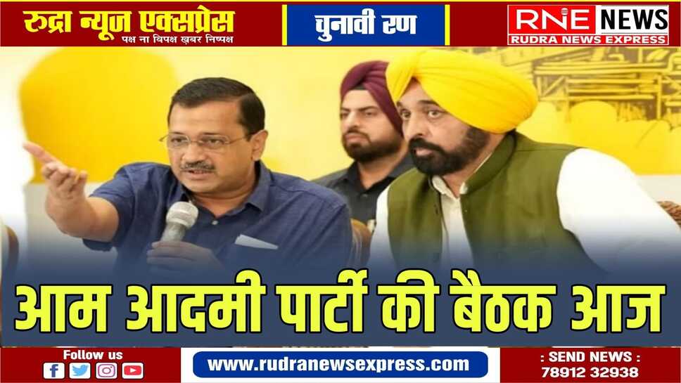 आम आदमी पार्टी आज होने वाली बैठक मे लोकसभा के लिए उम्मीदवार तय करेगी