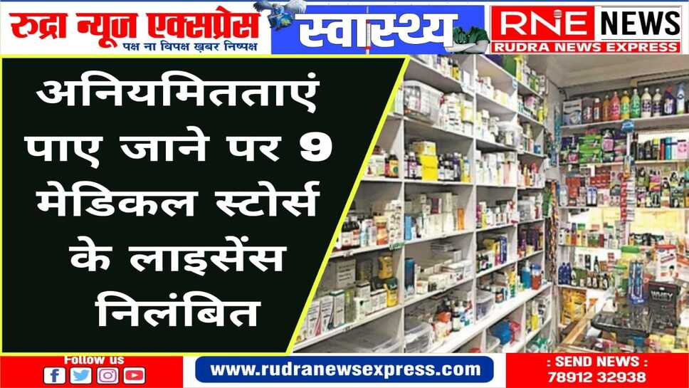 नियमों में लापरवाही मिलने पर ड्रग कंट्रोल ऑफिसर ने की 9 मेडिकल स्टोर्स पर कार्यवाई