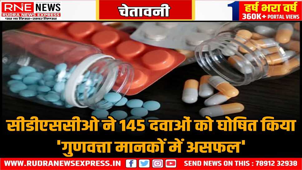 145 दवाएं - फार्मूलेशन बैच गुणवत्ता में फेल हुए, रिपोर्ट के बाद रखा एनएसक्यू की सूची में, परीक्षण रिपोर्ट बनी आधार