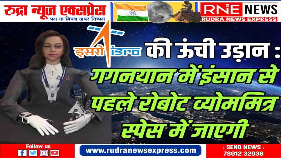ISRO की ऊंची उड़ान : गगनयान से पहले महिला दिखने वाली रोबोट व्योममित्र अन्तरिक्ष में जाएगी