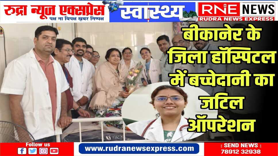 दावा : बीकानेर के जिला अस्पताल में 15 साल बाद हुई ऐसी सर्जरी, डॉ. मोनिका रंगा ने किया ऑपरेशन