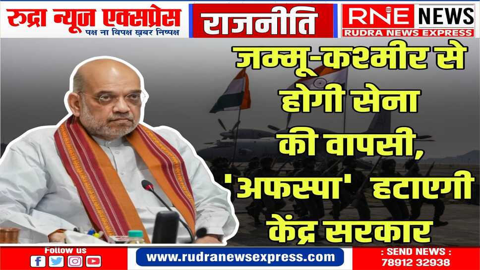 AFSPA को हटाएंगे, जम्मू-कश्मीर पुलिस को लाएंगे - अमित शाह