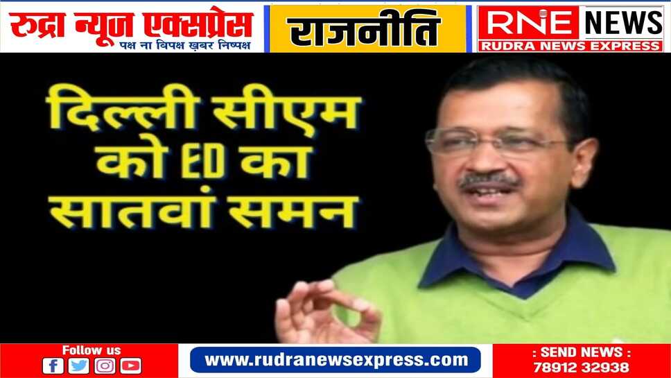 ईडी ने कथित शराब घोटाले में केजरीवाल को 7 वां समन भेजा
