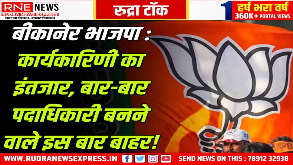 अभी और इंतजार करना होगा बीकानेर भाजपा कार्यकारिणी के लिए