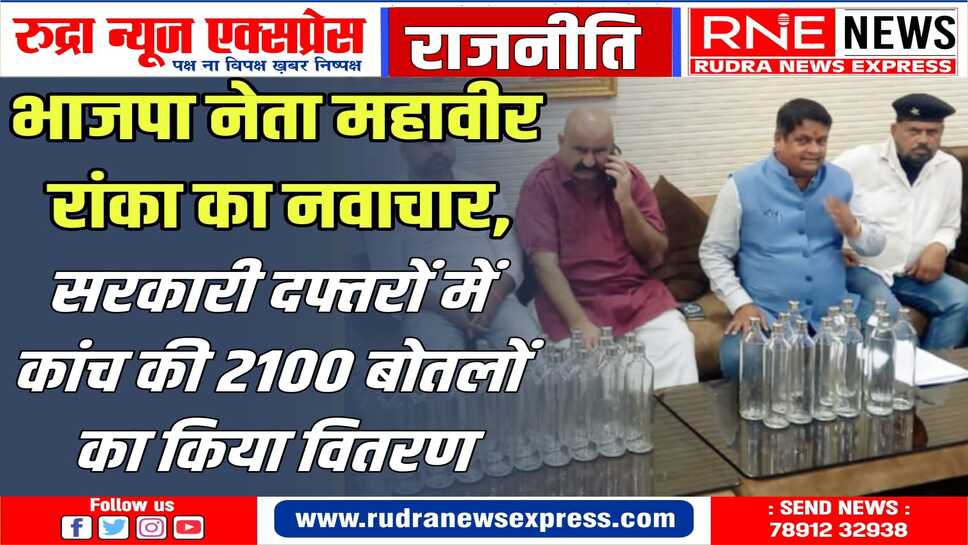 सीएम के आदेशों की बीकानेर में पालना : भाजपा नेता महावीर रांका ने सरकारी दफ्तरों में कांच की 2100 बोतलों का किया वितरण