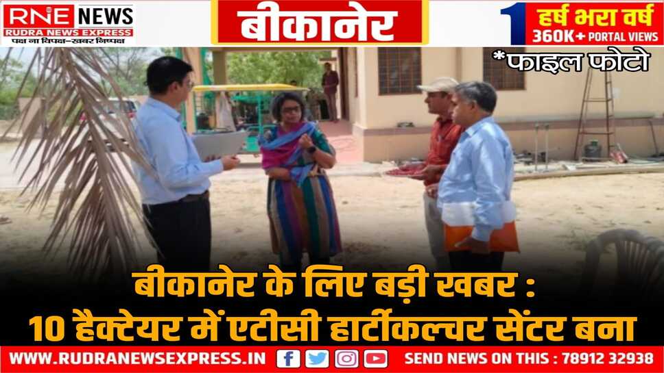 Bikaner ATC Horticulture :  360.15 लाख लगेंगे सेंटर की सुविधाओं पर, 135 लाख स्वीकृत