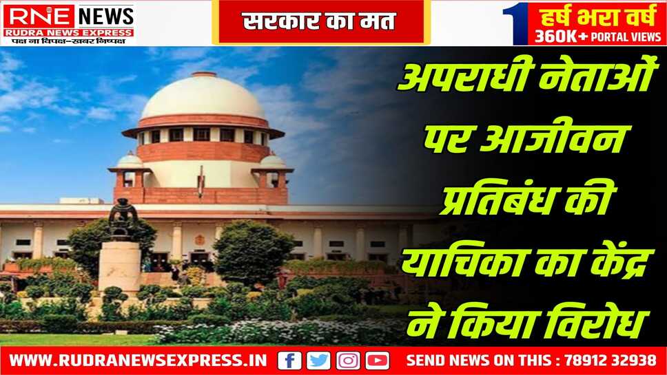 अपराधी नेताओं के चुनाव लड़ने पर रोक लगाना अनुचित, सुप्रीम कोर्ट में सरकार का हलफनामा, यह अधिकार सिर्फ संसद के पास