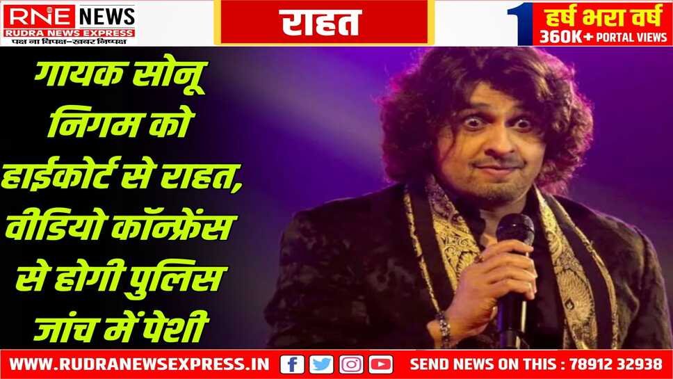 गायक सोनू निगम को हाईकोर्ट से मिली बड़ी राहत, हाईकोर्ट ने सोनू निगम पर पुलिस की कार्यवाई को रोका