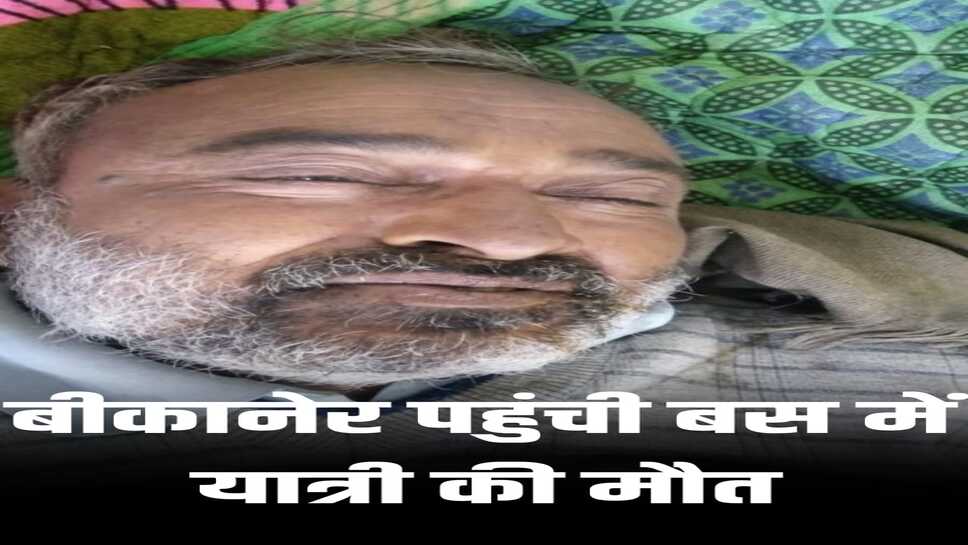 बीकानेर पहुंची बस में यात्री की मौत : दिल्ली से बैठे, सरदारशहर नहीं उतरे, बीकानेर में संभाला तो मृत