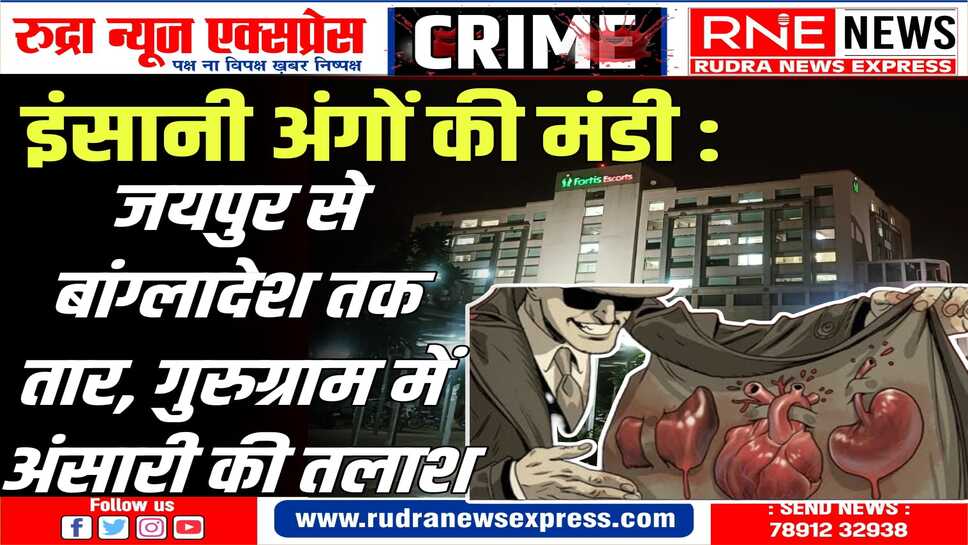 JAIPUR : गुरुग्राम में इंसानी अंगों का सौदा, जयपुर के फोर्टिस में ट्रांसप्लांट!
