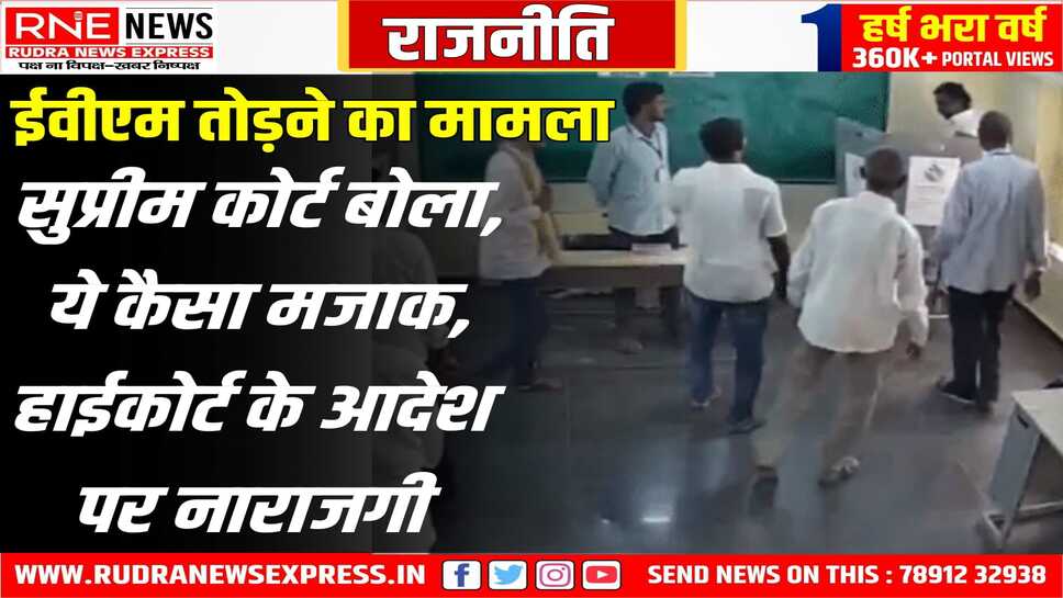 ईवीएम तोड़ने वाले विधायक को हाई कोर्ट द्वारा राहत देने पर सुप्रीम कोर्ट नाराज़