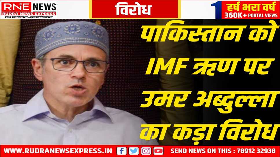 पाक को लोन देने का उमर अब्दुल्ला ने भी कड़ा विरोध किया, अंतरराष्ट्रीय मुद्रा कोष से मिले ऋण से अब्दुल्ला है खासे नाराज