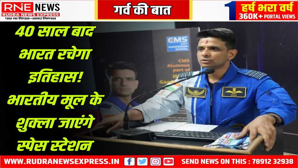 अंतरिक्ष मे एक और इतिहास रचने की कगार पर भारत, कैप्टन शुभांशु शुक्ला जाएँगे अंतरराष्ट्रीय अंतरिक्ष स्टेशन
