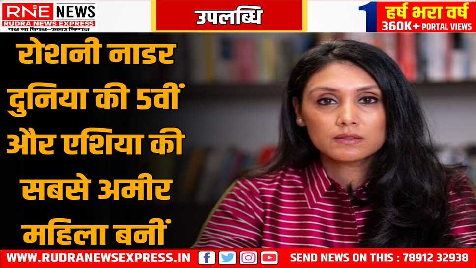 रोशनी नाडर बनीं एशिया की सबसे अमीर बिजनेस वुमन, रोशनी तीसरी सबसे अमीर भारतीय भी बनी, बड़ी उपलब्धि