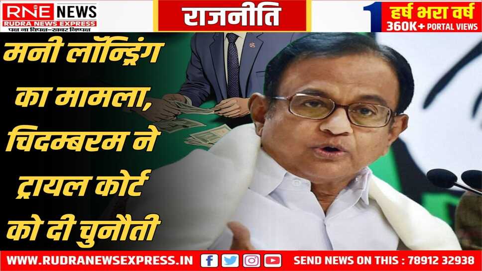 Money Laundering Case : कांग्रेस नेता चिदम्बरम की याचिका पर आज होगी सुनवाई